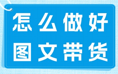 怎么做好图文带货？手把手教你做好准备工作！