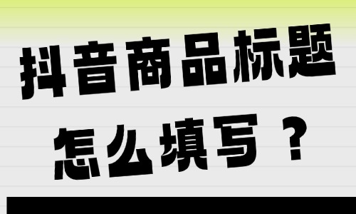 抖音商品标题怎么填写？商品标题写作技巧 - 美迪教育