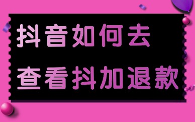 抖音如何查看抖加退款？在哪里看？