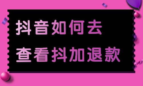 抖音如何查看抖加退款？在哪里看？ - 美迪教育