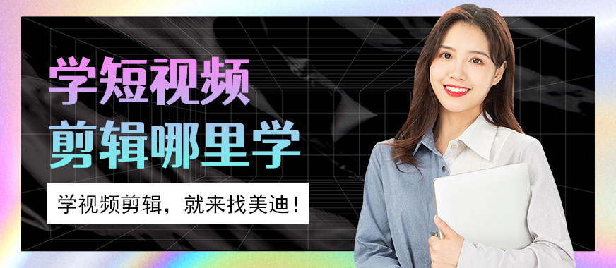 想学短视频剪辑在哪里学 - 美迪教育